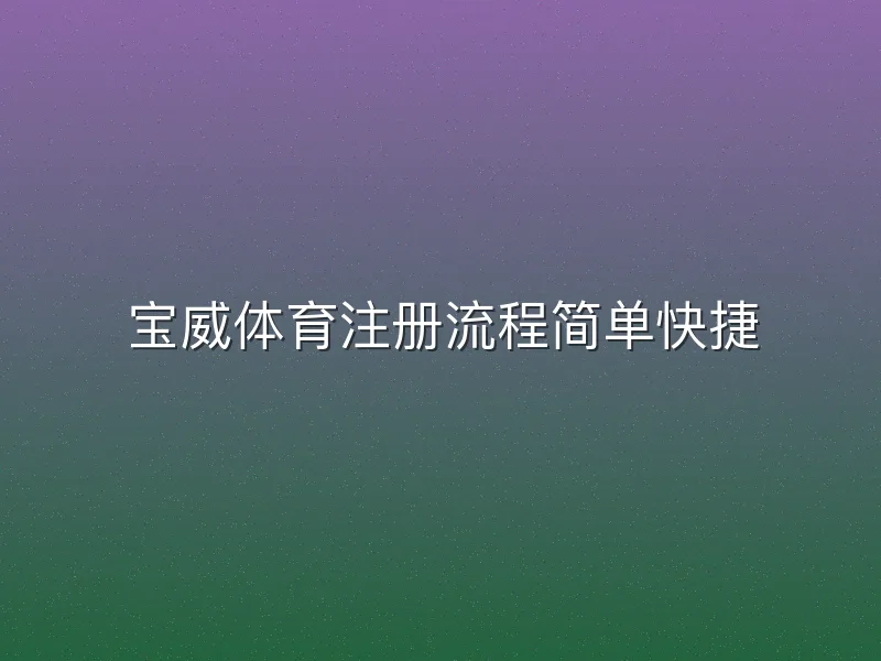 宝威体育注册流程简单快捷